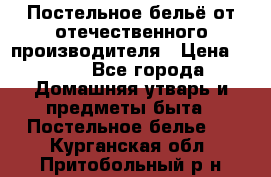 Постельное бельё от отечественного производителя › Цена ­ 269 - Все города Домашняя утварь и предметы быта » Постельное белье   . Курганская обл.,Притобольный р-н